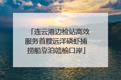 连云港边检站高效服务首艘远洋磷虾捕捞船靠泊赣榆口岸