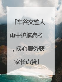车谷交警大雨中护航高考，暖心服务获家长点赞