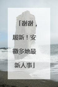 谢谢，履新！安徽多地最新人事