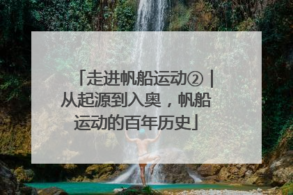 走进帆船运动②｜从起源到入奥，帆船运动的百年历史