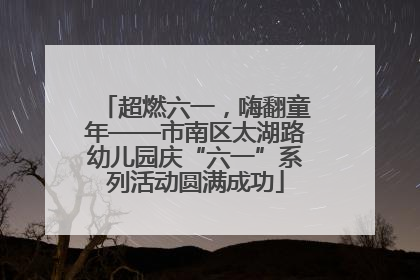超燃六一，嗨翻童年——市南区太湖路幼儿园庆“六一”系列活动圆满成功