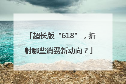 超长版“618”，折射哪些消费新动向？
