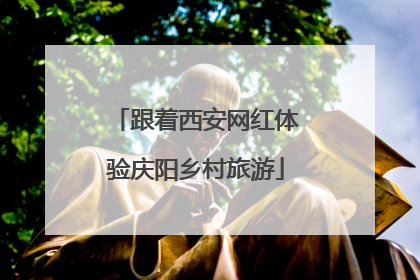 跟着西安网红体验庆阳乡村旅游