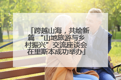 跨越山海，共绘新篇 “山地旅游与乡村振兴”交流座谈会在里斯本成功举办