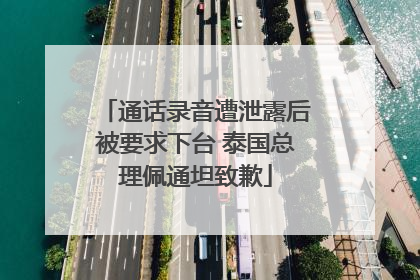 通话录音遭泄露后被要求下台 泰国总理佩通坦致歉