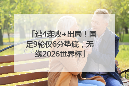 遭4连败+出局！国足9轮仅6分垫底，无缘2026世界杯