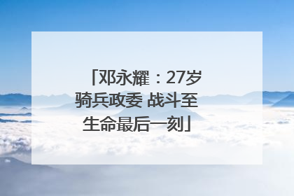 邓永耀：27岁骑兵政委 战斗至生命最后一刻