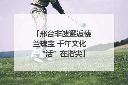 邢台非遗邂逅楼兰瑰宝 千年文化“活”在指尖