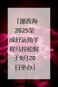 那香海·2025荣成好运角半程马拉松将于9月20日举办