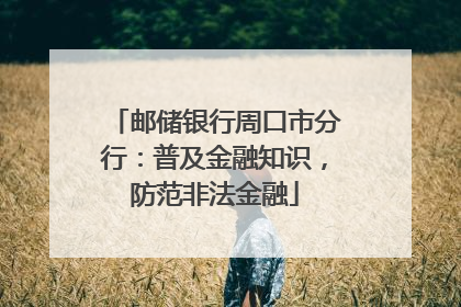 邮储银行周口市分行：普及金融知识，防范非法金融