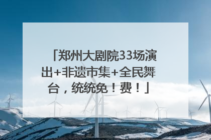 郑州大剧院33场演出+非遗市集+全民舞台，统统免！费！