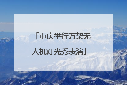 重庆举行万架无人机灯光秀表演