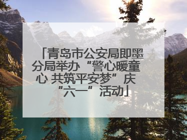 青岛市公安局即墨分局举办“警心暖童心 共筑平安梦”庆“六一”活动