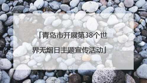青岛市开展第38个世界无烟日主题宣传活动