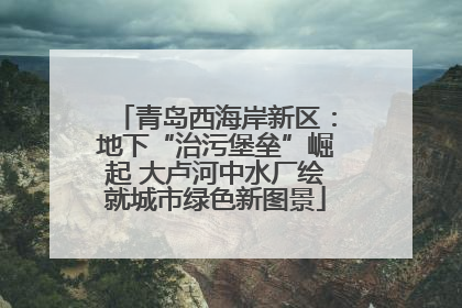 青岛西海岸新区：地下“治污堡垒”崛起 大卢河中水厂绘就城市绿色新图景