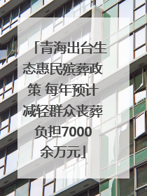 青海出台生态惠民殡葬政策 每年预计减轻群众丧葬负担7000余万元