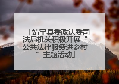 靖宇县委政法委司法局机关积极开展“公共法律服务进乡村”主题活动