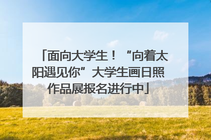 面向大学生！“向着太阳遇见你”大学生画日照作品展报名进行中