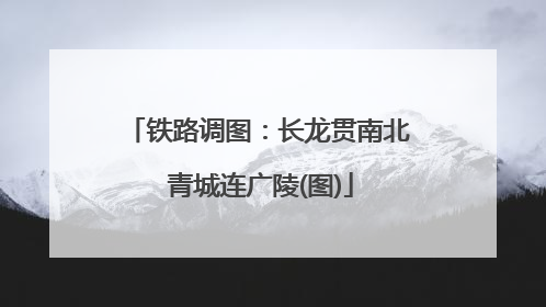 铁路调图：长龙贯南北 青城连广陵(图)
