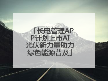 长电管理APP计划上市AI光伏新力量助力绿色能源普及