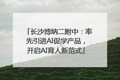 长沙博纳二附中：率先引进AI促学产品，开启AI育人新范式