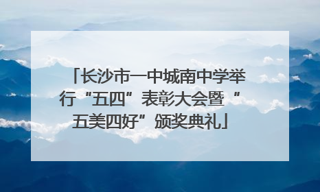长沙市一中城南中学举行“五四”表彰大会暨“五美四好”颁奖典礼