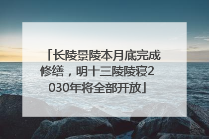 长陵景陵本月底完成修缮，明十三陵陵寝2030年将全部开放