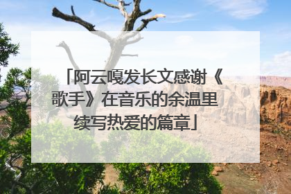 阿云嘎发长文感谢《歌手》在音乐的余温里续写热爱的篇章