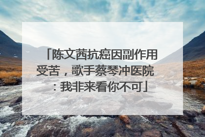 陈文茜抗癌因副作用受苦，歌手蔡琴冲医院：我非来看你不可