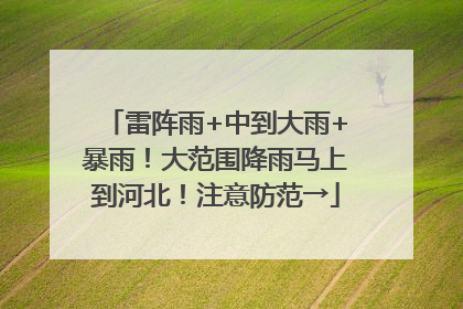 雷阵雨+中到大雨+暴雨！大范围降雨马上到河北！注意防范→