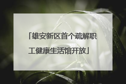 雄安新区首个疏解职工健康生活馆开放
