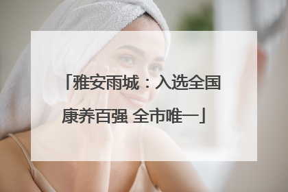 雅安雨城：入选全国康养百强 全市唯一