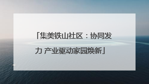 集美铁山社区：协同发力 产业驱动家园焕新