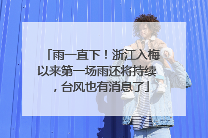 雨一直下！浙江入梅以来第一场雨还将持续，台风也有消息了