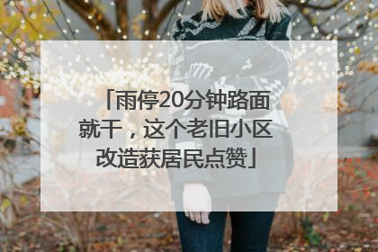 雨停20分钟路面就干，这个老旧小区改造获居民点赞