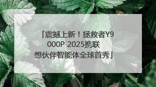 震撼上新！拯救者Y9000P 2025携联想伙伴智能体全球首秀
