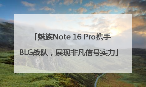 魅族Note 16 Pro携手BLG战队，展现非凡信号实力