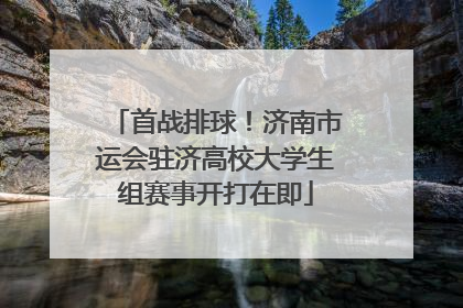 首战排球！济南市运会驻济高校大学生组赛事开打在即
