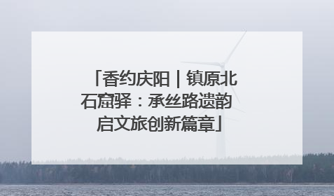 香约庆阳｜镇原北石窟驿：承丝路遗韵 启文旅创新篇章
