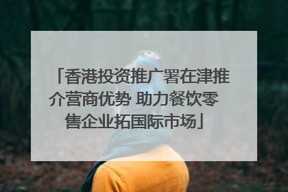 香港投资推广署在津推介营商优势 助力餐饮零售企业拓国际市场