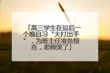 高三学生在最后一个晚自习“大打出手”，为班主任准备惊喜，老师哭了