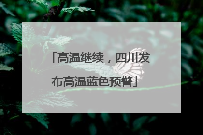 高温继续，四川发布高温蓝色预警