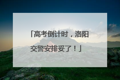 高考倒计时，洛阳交警安排妥了！