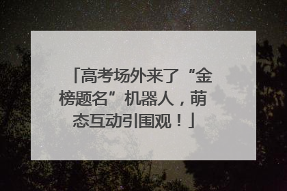 高考场外来了“金榜题名”机器人，萌态互动引围观！