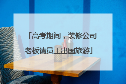 高考期间，装修公司老板请员工出国旅游