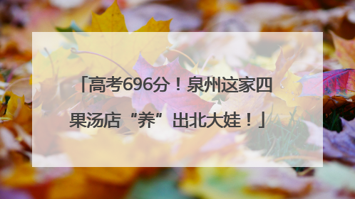 高考696分！泉州这家四果汤店“养”出北大娃！