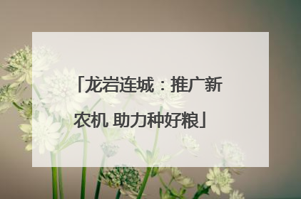 龙岩连城：推广新农机 助力种好粮
