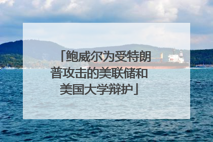 鲍威尔为受特朗普攻击的美联储和美国大学辩护