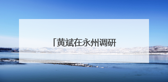 黄斌在永州调研高速公路工作