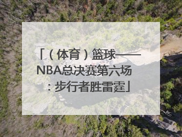 （体育）篮球——NBA总决赛第六场：步行者胜雷霆